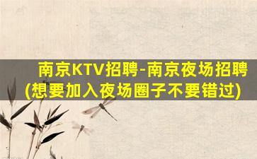 南京KTV招聘-南京夜场招聘(想要加入夜场圈子不要错过)