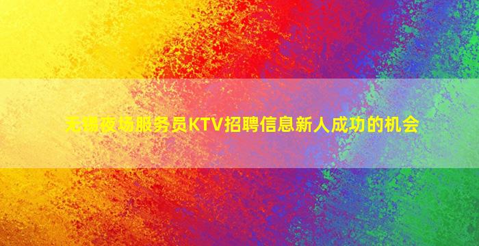 无锡夜场服务员KTV招聘信息新人成功的机会