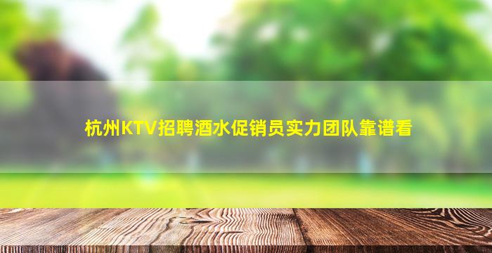 杭州KTV招聘酒水促销员实力团队靠谱看